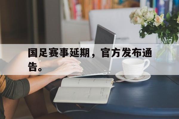 万博体育manbet-国足赛事延期，官方发布通告。