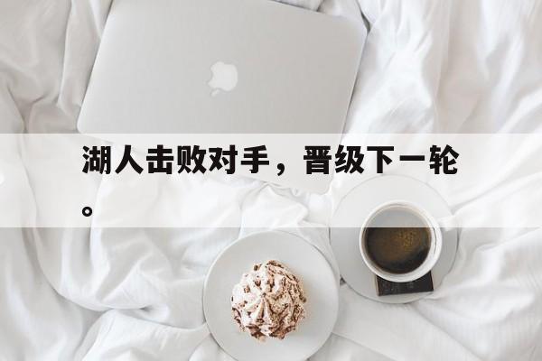 万博网页版登陆界面-湖人击败对手，晋级下一轮。