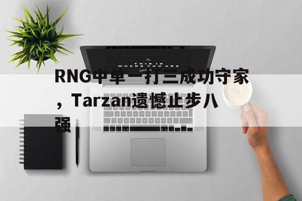 RNG中单一打三成功守家，Tarzan遗憾止步八强