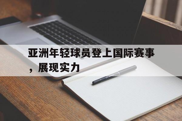 亚洲年轻球员登上国际赛事，展现实力