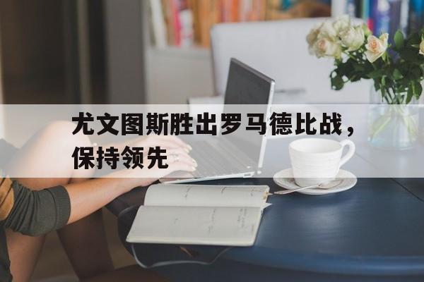 尤文图斯胜出罗马德比战，保持领先