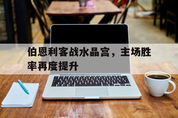 伯恩利客战水晶宫，主场胜率再度提升